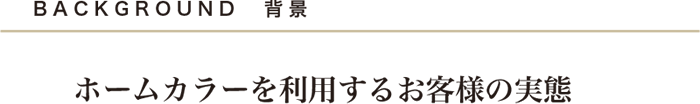 ホームカラーを利用するお客様の実態